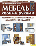 Мебель своими руками. Гостиная, спальня, кухня, ванная, домашний офис, кладовая